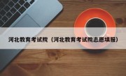 河北教育考试院（河北教育考试院志愿填报）
