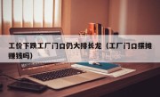 工价下跌工厂门口仍大排长龙（工厂门口摆摊赚钱吗）