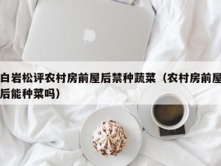 白岩松评农村房前屋后禁种蔬菜（农村房前屋后能种菜吗）