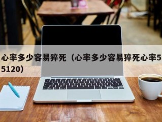 心率多少容易猝死（心率多少容易猝死心率55120）
