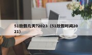 51放假几天?2023（51放假时间2021）