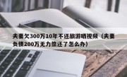 夫妻欠300万10年不还旅游晒视频（夫妻负债200万无力偿还了怎么办）