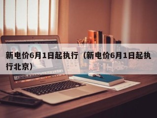 新电价6月1日起执行（新电价6月1日起执行北京）