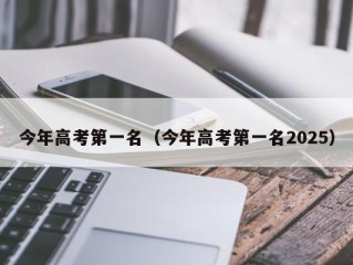 今年高考第一名（今年高考第一名2025）