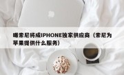 曝索尼将成IPHONE独家供应商（索尼为苹果提供什么服务）
