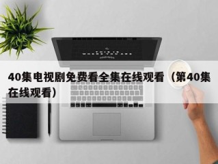 40集电视剧免费看全集在线观看（第40集在线观看）