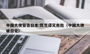 中国大使警告日本:既荒谬又危险（中国大使被召见）