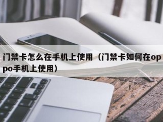 门禁卡怎么在手机上使用（门禁卡如何在oppo手机上使用）