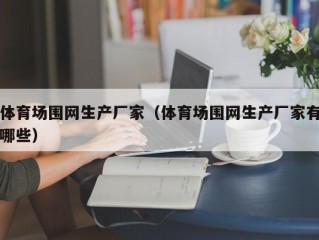 体育场围网生产厂家（体育场围网生产厂家有哪些）