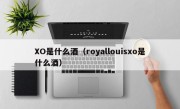 XO是什么酒（royallouisxo是什么酒）