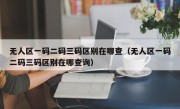 无人区一码二码三码区别在哪查（无人区一码二码三码区别在哪查询）