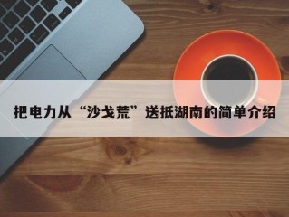 把电力从“沙戈荒”送抵湖南的简单介绍