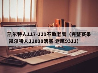 凯尔特人117-119不敌老鹰（完整赛果 凯尔特人11098活塞 老鹰9311）