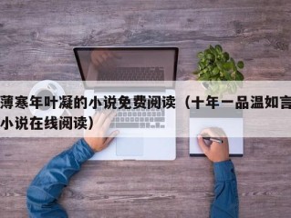 薄寒年叶凝的小说免费阅读（十年一品温如言小说在线阅读）