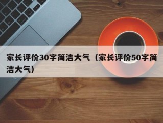家长评价30字简洁大气（家长评价50字简洁大气）
