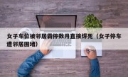 女子车位被邻居霸停数月直接焊死（女子停车遭邻居围堵）