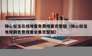 锦心似玉在线观看免费观看完整版（锦心似玉电视剧免费观看全集完整版）