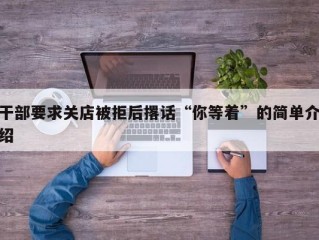 干部要求关店被拒后撂话“你等着”的简单介绍