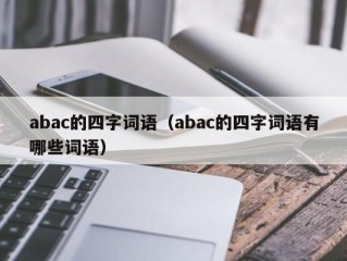 abac的四字词语（abac的四字词语有哪些词语）