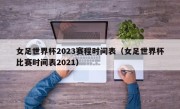 女足世界杯2023赛程时间表（女足世界杯比赛时间表2021）