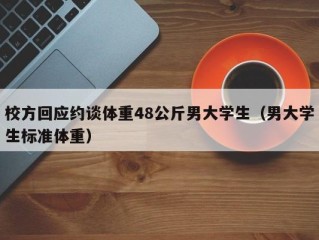 校方回应约谈体重48公斤男大学生（男大学生标准体重）