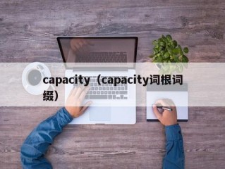 capacity（capacity词根词缀）