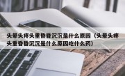 头晕头疼头重昏昏沉沉是什么原因（头晕头疼头重昏昏沉沉是什么原因吃什么药）