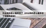 什么样的恶心是怀孕了（什么样的恶心是怀孕了放屁的症状）