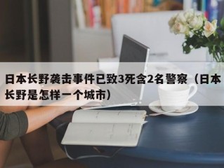 日本长野袭击事件已致3死含2名警察（日本长野是怎样一个城市）