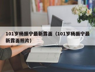 101岁杨振宁最新露面（101岁杨振宁最新露面照片）
