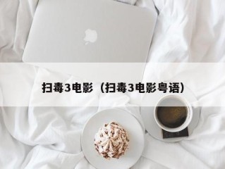 扫毒3电影（扫毒3电影粤语）