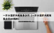 一斤小龙虾大概有多少只（一斤小龙虾大概有多少只46钱的）