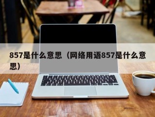 857是什么意思（网络用语857是什么意思）