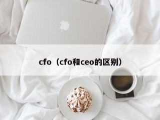 cfo（cfo和ceo的区别）