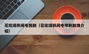 花琉璃轶闻电视剧（花琉璃轶闻电视剧剧情介绍）