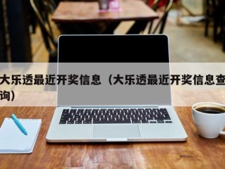 大乐透最近开奖信息（大乐透最近开奖信息查询）