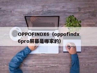 OPPOFINDX6（oppofindx6pro屏幕是哪家的）