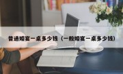普通婚宴一桌多少钱（一般婚宴一桌多少钱）