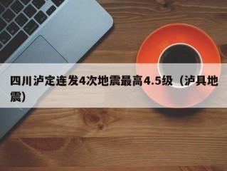 四川泸定连发4次地震最高4.5级（泸具地震）