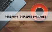今天是母亲节（今天是母亲节吗几月几日）