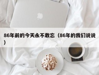 86年前的今天永不敢忘（86年的我们说说）
