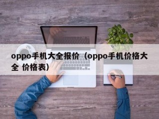 oppo手机大全报价（oppo手机价格大全 价格表）