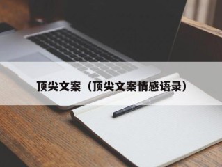 顶尖文案（顶尖文案情感语录）
