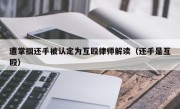 遭掌掴还手被认定为互殴律师解读（还手是互殴）
