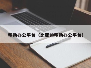 移动办公平台（比亚迪移动办公平台）
