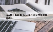 cpa是什么证书（cpa是什么证书含金量高吗）