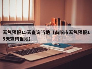 天气预报15天查询当地（南阳市天气预报15天查询当地）