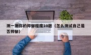 测一测你的抑郁程度10题（怎么测试自己是否抑郁）