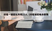 印度一颁奖礼热死11人（印度颁奖晚会歌舞）