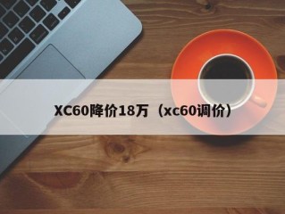 XC60降价18万（xc60调价）